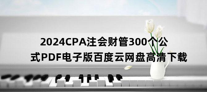 '2024CPA注会财管300个公式PDF电子版百度云网盘高清下载'