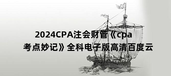 '2024CPA注会财管《cpa考点妙记》全科电子版高清百度云'