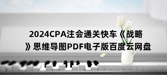 '2024CPA注会通关快车《战略》思维导图PDF电子版百度云网盘'