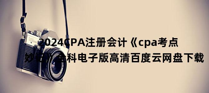 '2024CPA注册会计《cpa考点妙记》全科电子版高清百度云网盘下载'