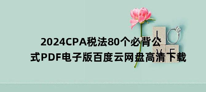 '2024CPA税法80个必背公式PDF电子版百度云网盘高清下载'