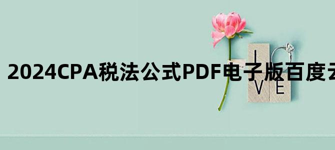 '2024CPA税法公式PDF电子版百度云网盘高清下载'