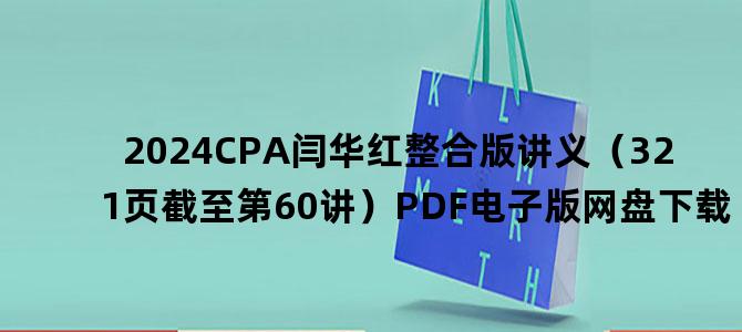 '2024CPA闫华红整合版讲义（321页截至第60讲）PDF电子版网盘下载'