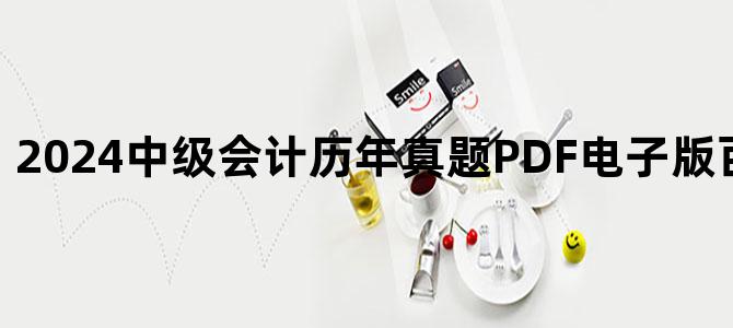 '2024中级会计历年真题PDF电子版百度网盘下载'