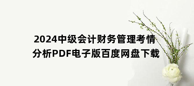 '2024中级会计财务管理考情分析PDF电子版百度网盘下载'
