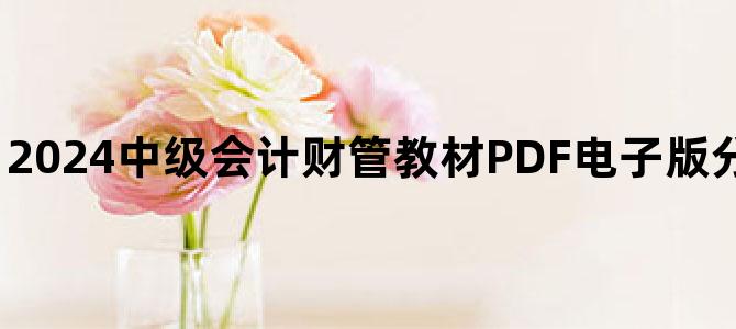 '2024中级会计财管教材PDF电子版分享百度云网盘下载'