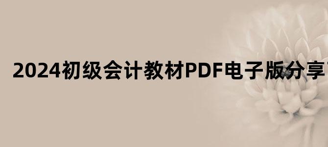 '2024初级会计教材PDF电子版分享下载'