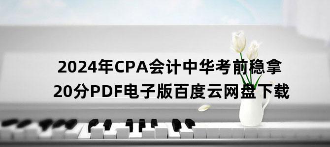 '2024年CPA会计中华考前稳拿20分PDF电子版百度云网盘下载'