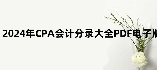 '2024年CPA会计分录大全PDF电子版资料百度网盘下载'