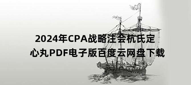 '2024年CPA战略注会杭氏定心丸PDF电子版百度云网盘下载'