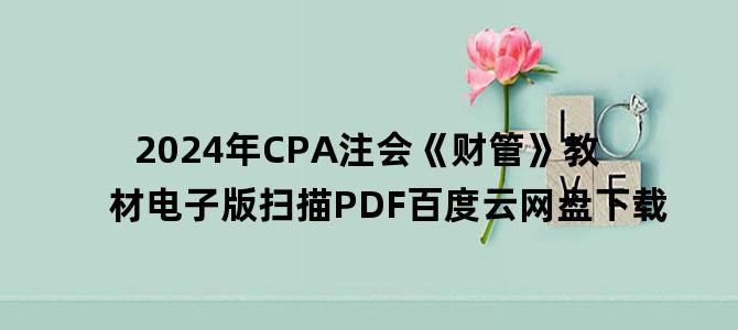 '2024年CPA注会《财管》教材电子版扫描PDF百度云网盘下载'