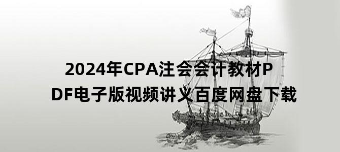 '2024年CPA注会会计教材PDF电子版视频讲义百度网盘下载'