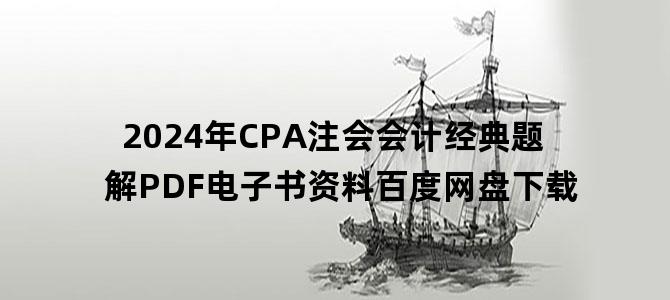 '2024年CPA注会会计经典题解PDF电子书资料百度网盘下载'