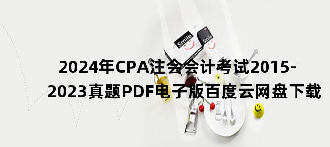 '2024年CPA注会会计考试2015-2023真题PDF电子版百度云网盘下载'