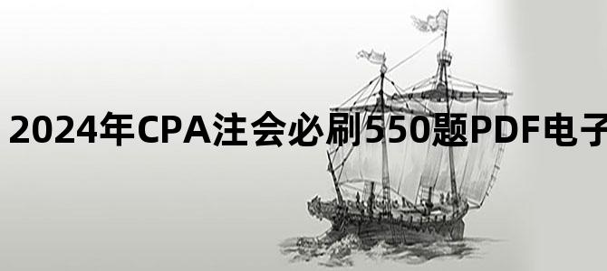 '2024年CPA注会必刷550题PDF电子书资料百度网盘下载'