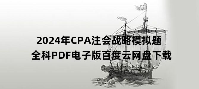 '2024年CPA注会战略模拟题全科PDF电子版百度云网盘下载'
