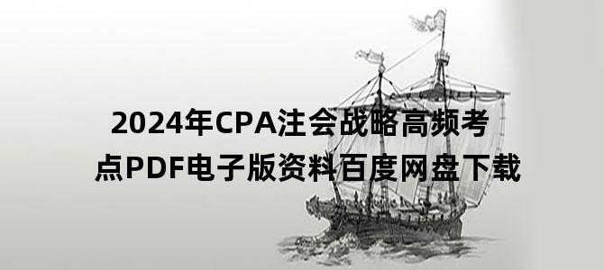 '2024年CPA注会战略高频考点PDF电子版资料百度网盘下载'