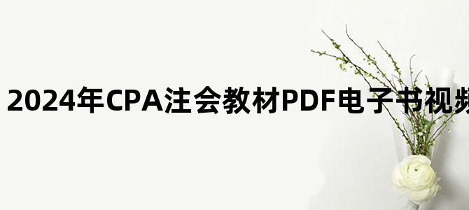 '2024年CPA注会教材PDF电子书视频讲义百度网盘下载'