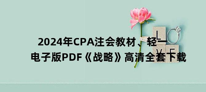'2024年CPA注会教材、轻一电子版PDF《战略》高清全套下载'