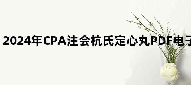 '2024年CPA注会杭氏定心丸PDF电子版百度云网盘下载'