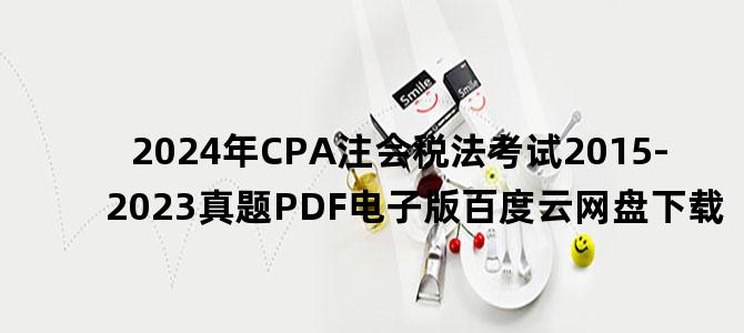 '2024年CPA注会税法考试2015-2023真题PDF电子版百度云网盘下载'