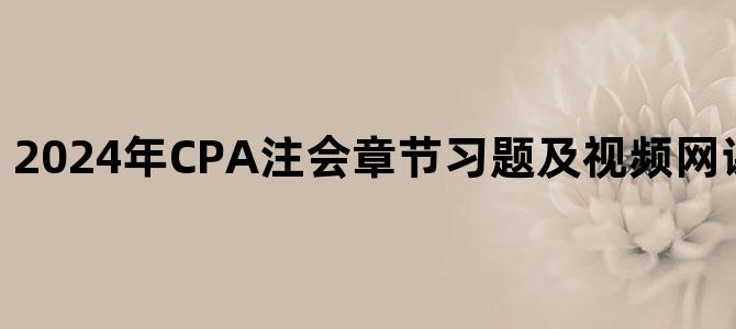 '2024年CPA注会章节习题及视频网课百度网盘下载'