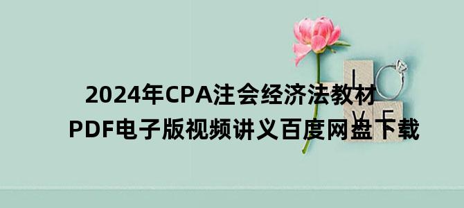 '2024年CPA注会经济法教材PDF电子版视频讲义百度网盘下载'