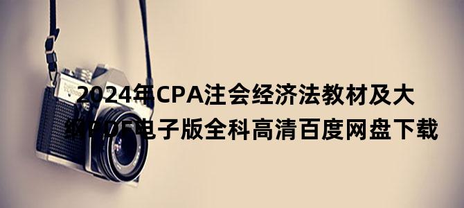 '2024年CPA注会经济法教材及大纲PDF电子版全科高清百度网盘下载'