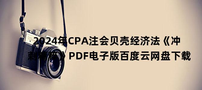 '2024年CPA注会贝壳经济法《冲刺精粹》PDF电子版百度云网盘下载'