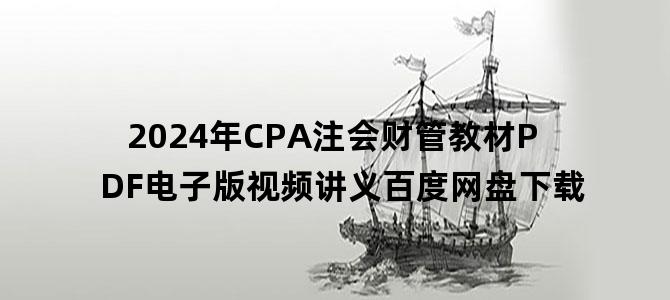 '2024年CPA注会财管教材PDF电子版视频讲义百度网盘下载'