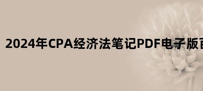 '2024年CPA经济法笔记PDF电子版百度网盘下载'