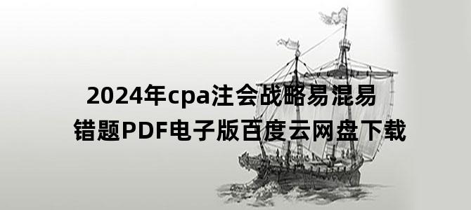'2024年cpa注会战略易混易错题PDF电子版百度云网盘下载'