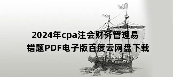 '2024年cpa注会财务管理易错题PDF电子版百度云网盘下载'