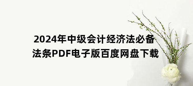 '2024年中级会计经济法必备法条PDF电子版百度网盘下载'