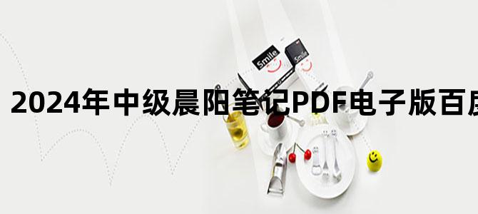 '2024年中级晨阳笔记PDF电子版百度云网盘下载'