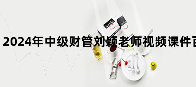 '2024年中级财管刘颖老师视频课件百度云网盘下载'