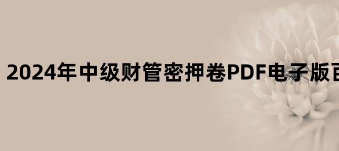 '2024年中级财管密押卷PDF电子版百度云网盘下载'