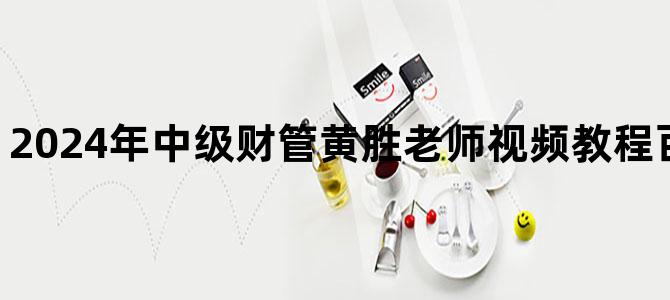 '2024年中级财管黄胜老师视频教程百度云网盘下载'