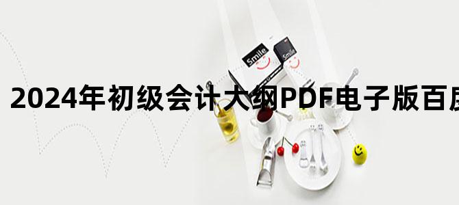 '2024年初级会计大纲PDF电子版百度云网盘下载'