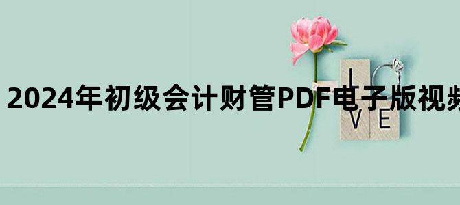 '2024年初级会计财管PDF电子版视频讲义百度云下载'