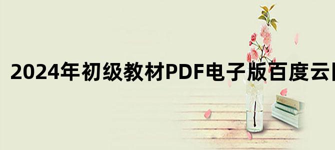 '2024年初级教材PDF电子版百度云网盘下载'