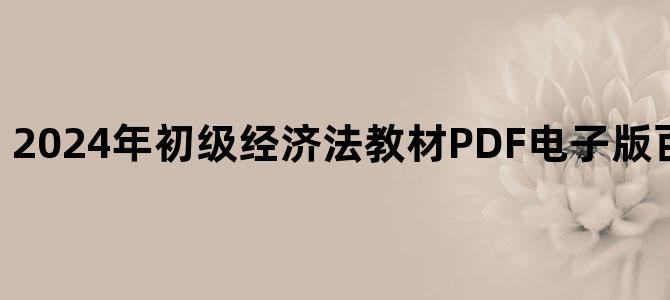 '2024年初级经济法教材PDF电子版百度云网盘下载'