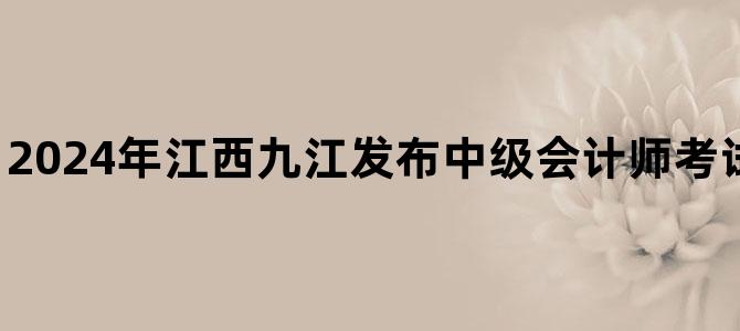 '2024年江西九江发布中级会计师考试考场变更告知书'