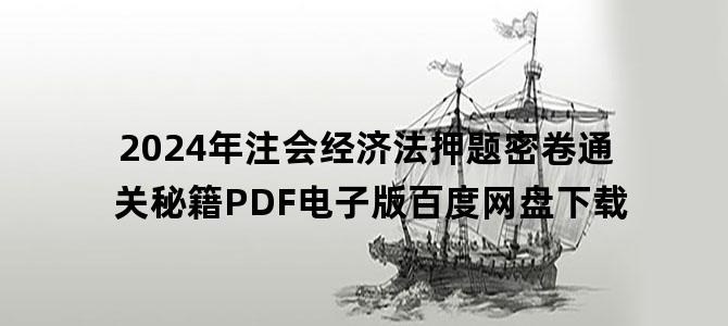'2024年注会经济法押题密卷通关秘籍PDF电子版百度网盘下载'