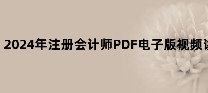 '2024年注册会计师PDF电子版视频讲义百度云下载'