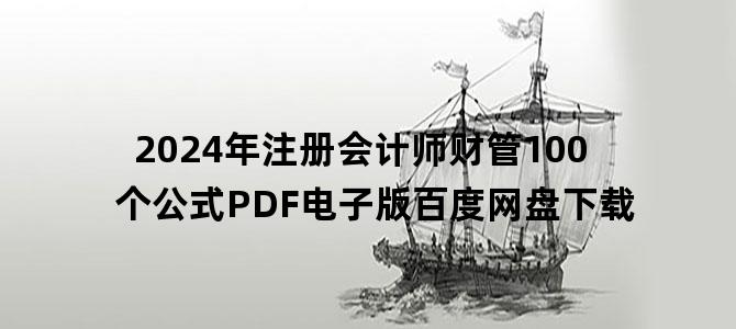 '2024年注册会计师财管100个公式PDF电子版百度网盘下载'