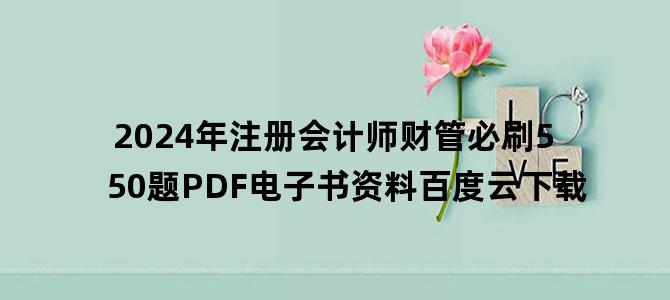 '2024年注册会计师财管必刷550题PDF电子书资料百度云下载'