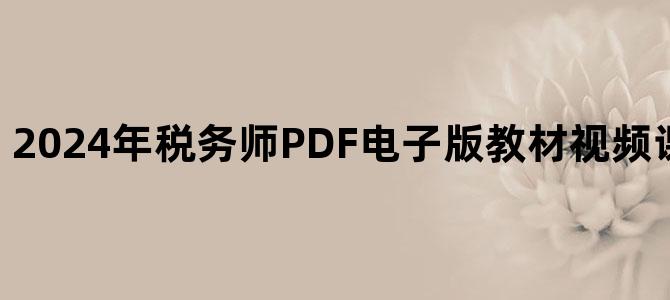 '2024年税务师PDF电子版教材视频课程百度云下载'