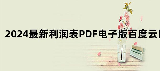 '2024最新利润表PDF电子版百度云网盘下载'