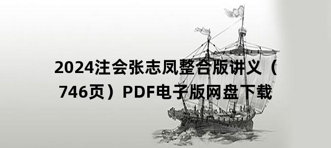 '2024注会张志凤整合版讲义（746页）PDF电子版网盘下载'